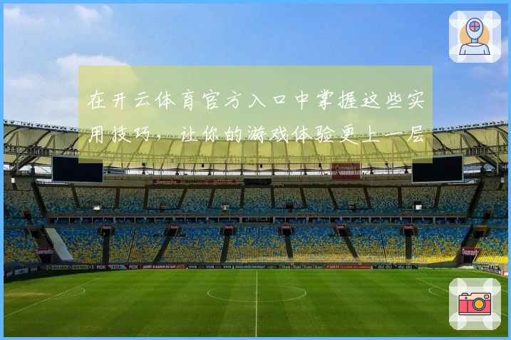 在开云体育官方入口中掌握这些实用技巧，让你的游戏体验更上一层楼