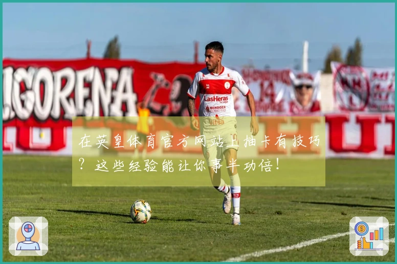 在英皇体育官方网站上抽卡有技巧？这些经验能让你事半功倍！