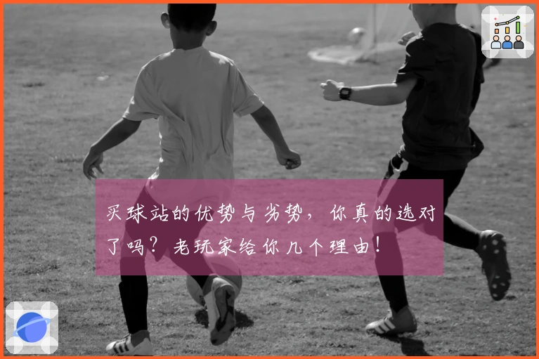 买球站的优势与劣势，你真的选对了吗？老玩家给你几个理由！