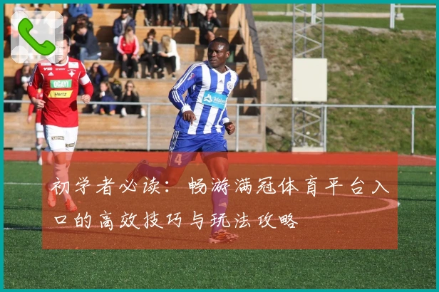 初学者必读：畅游满冠体育平台入口的高效技巧与玩法攻略