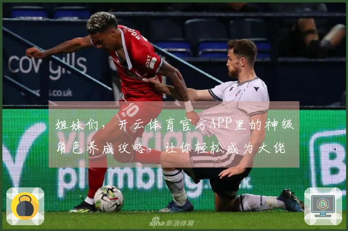 姐妹们，开云体育官方APP里的神级角色养成攻略，让你轻松成为大佬！