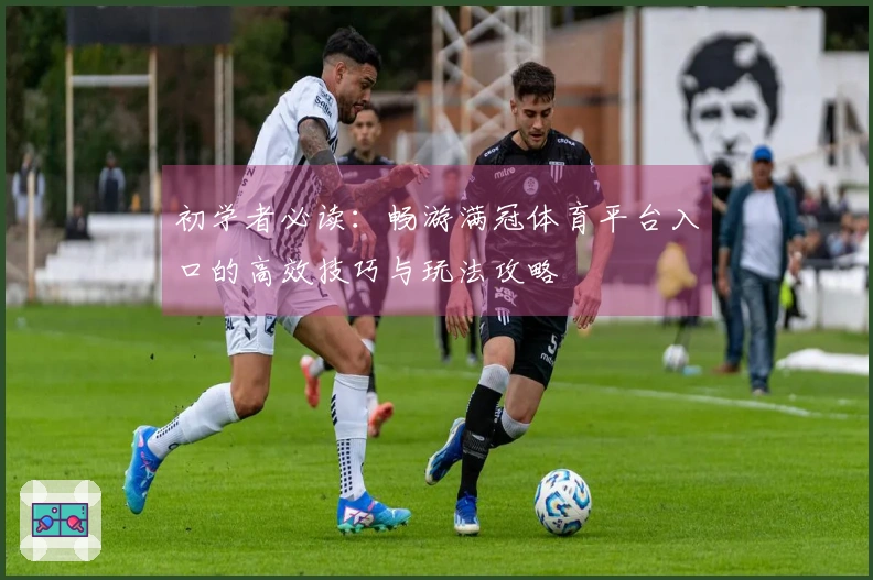 初学者必读：畅游满冠体育平台入口的高效技巧与玩法攻略