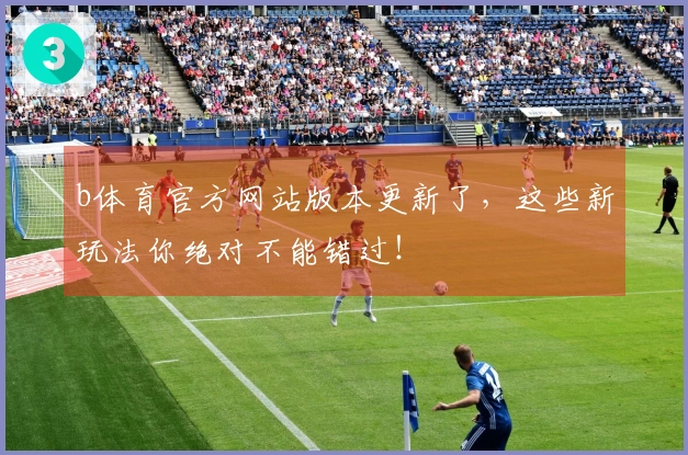 b体育官方网站版本更新了，这些新玩法你绝对不能错过！