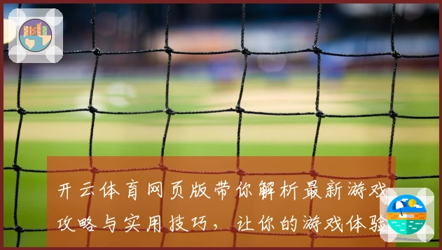 开云体育网页版带你解析最新游戏攻略与实用技巧，让你的游戏体验更上一层楼