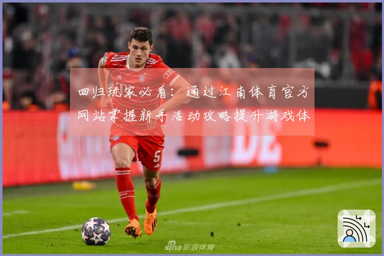 回归玩家必看：通过江南体育官方网站掌握新手活动攻略提升游戏体验