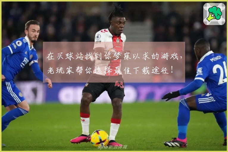 在买球站找到你梦寐以求的游戏，老玩家帮你选择最佳下载途径！