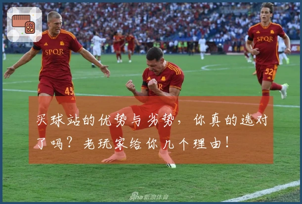 买球站的优势与劣势，你真的选对了吗？老玩家给你几个理由！