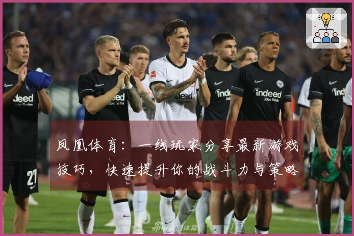 凤凰体育：一线玩家分享最新游戏技巧，快速提升你的战斗力与策略水平