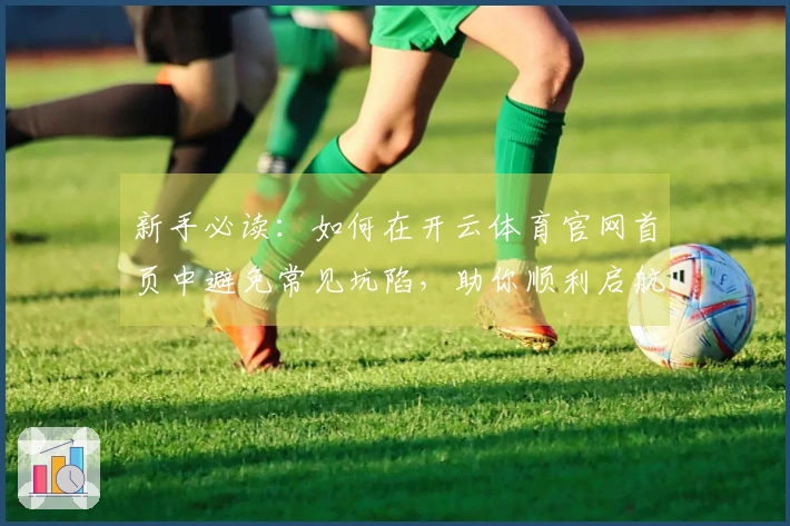 新手必读：如何在开云体育官网首页中避免常见坑陷，助你顺利启航游戏之旅
