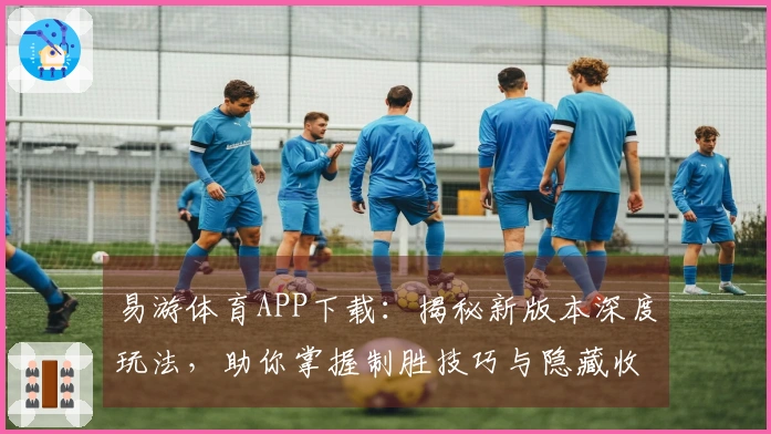 易游体育APP下载：揭秘新版本深度玩法，助你掌握制胜技巧与隐藏收益