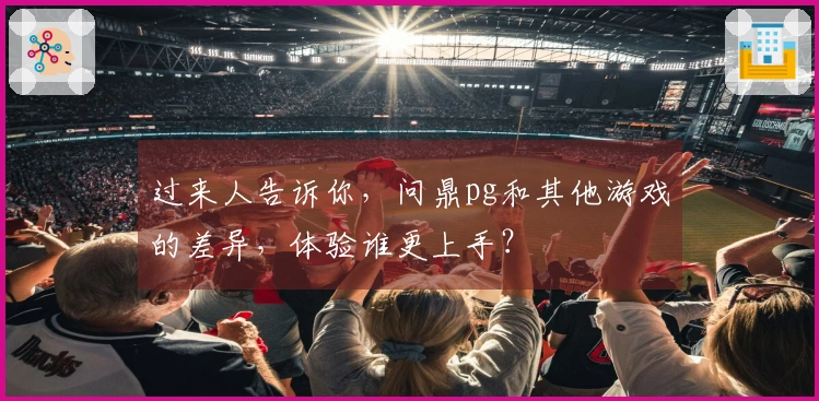 过来人告诉你，问鼎pg和其他游戏的差异，体验谁更上手？